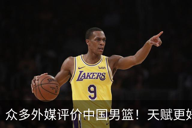 众多外媒评价中国男篮！天赋更好，打法却过时
